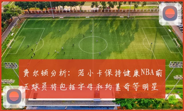费尔顿分析：若小卡保持健康NBA前五球员将包括字母和约基奇等明星