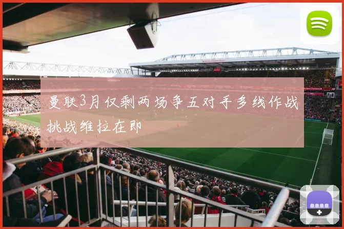 曼联3月仅剩两场争五对手多线作战挑战维拉在即