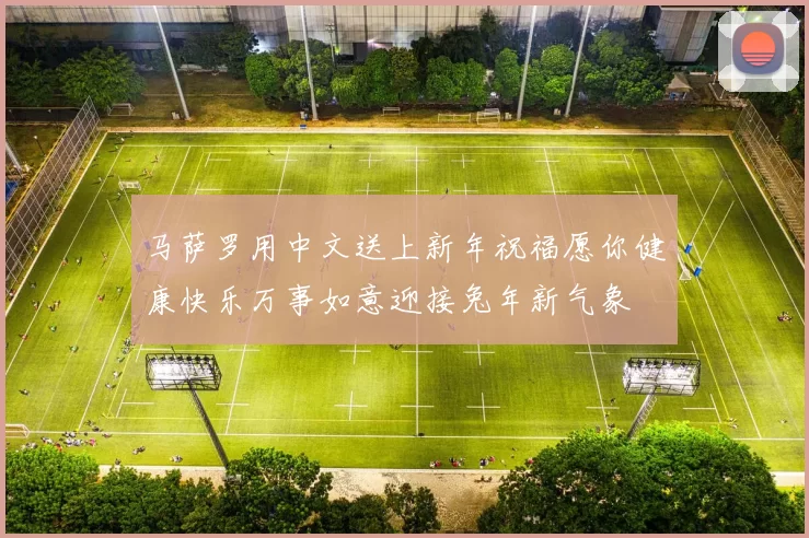 马萨罗用中文送上新年祝福愿你健康快乐万事如意迎接兔年新气象