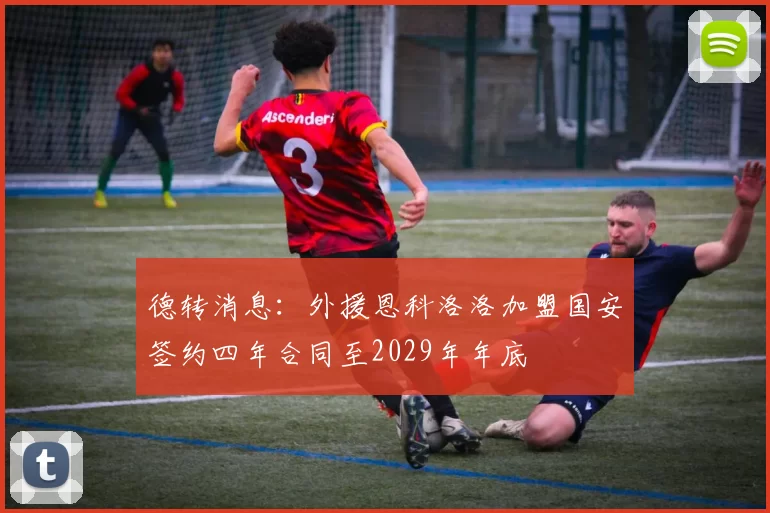 德转消息：外援恩科洛洛加盟国安签约四年合同至2029年年底
