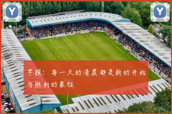 早报：每一天的清晨都是新的开始与胜利的象征