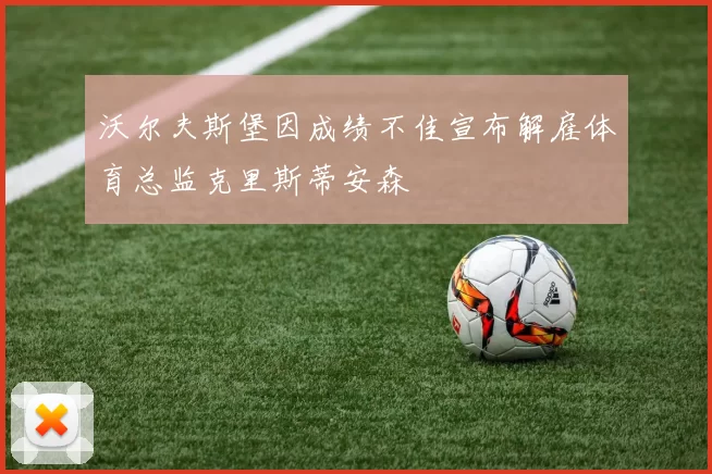 沃尔夫斯堡因成绩不佳宣布解雇体育总监克里斯蒂安森