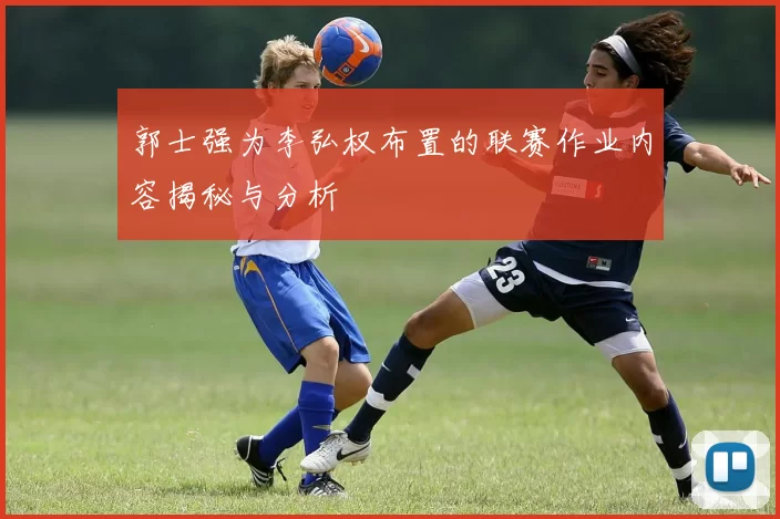 郭士强为李弘权布置的联赛作业内容揭秘与分析