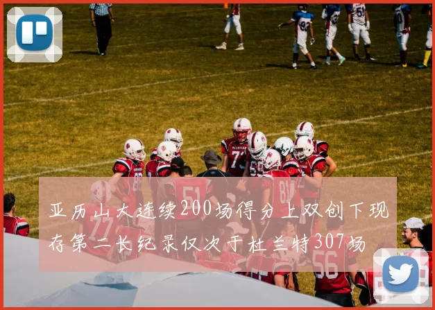 亚历山大连续200场得分上双创下现存第二长纪录仅次于杜兰特307场