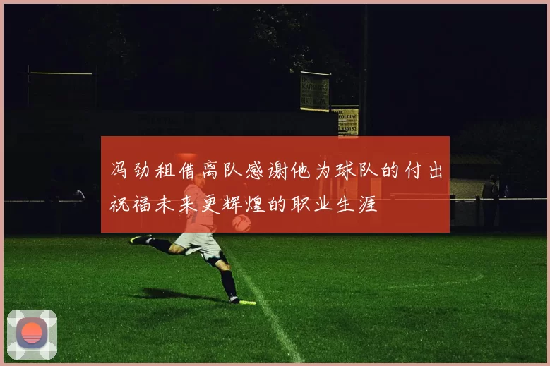 冯劲租借离队感谢他为球队的付出祝福未来更辉煌的职业生涯