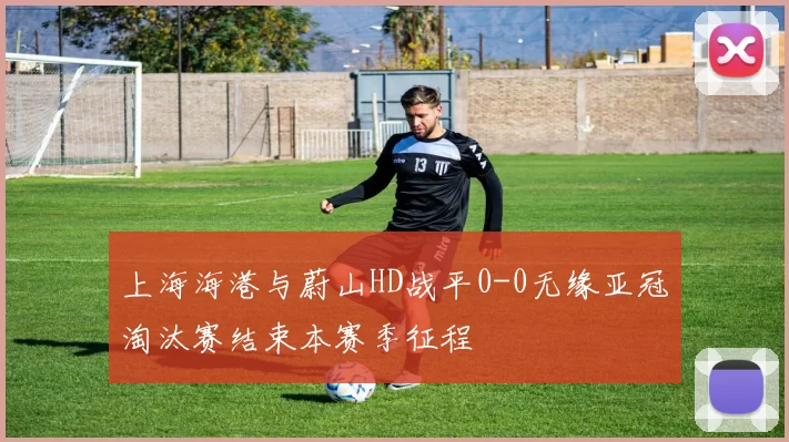 上海海港与蔚山HD战平0-0无缘亚冠淘汰赛结束本赛季征程