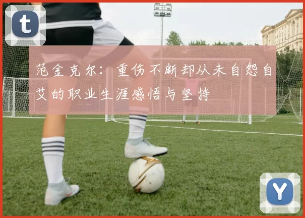 范金克尔：重伤不断却从未自怨自艾的职业生涯感悟与坚持
